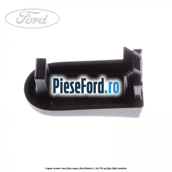 Capac maner usa fata negru Ford Fusion 1.25 75 cp FUJA, FUJB benzina