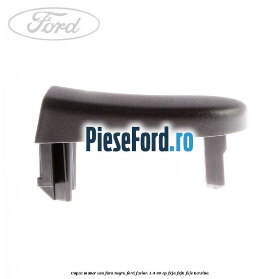 Capac maner usa fata negru Ford Fusion 1.4 80 cp FXJA, FXJB, FXJC benzina