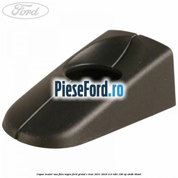 Capac maner usa fata negru Ford Grand C-Max 2011-2015 2.0 TDCi 136 cp UKDB diesel