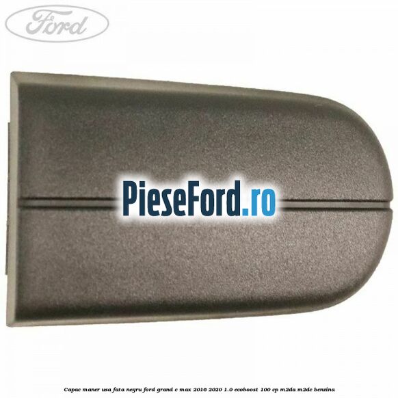 Capac maner usa fata negru Ford Grand C-Max 2016-2020 1.0 EcoBoost 100 cp M2DA, M2DC benzina