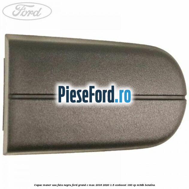 Capac maner usa fata negru Ford Grand C-Max 2016-2020 1.5 EcoBoost 180 cp M9DB benzina