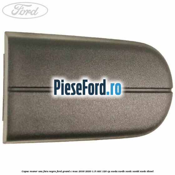 Capac maner usa fata negru Ford Grand C-Max 2016-2020 1.5 TDCi 120 cp Capac maner usa fata negru Ford Grand C-Max 2016-2020 1.5 TDCi 120 cp XWDA, XWDB, XWDC, XWDD, XWDE diesel