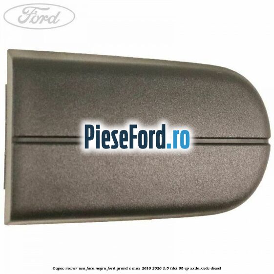 Capac maner usa fata negru Ford Grand C-Max 2016-2020 1.5 TDCi 95 cp XXDA, XXDC diesel