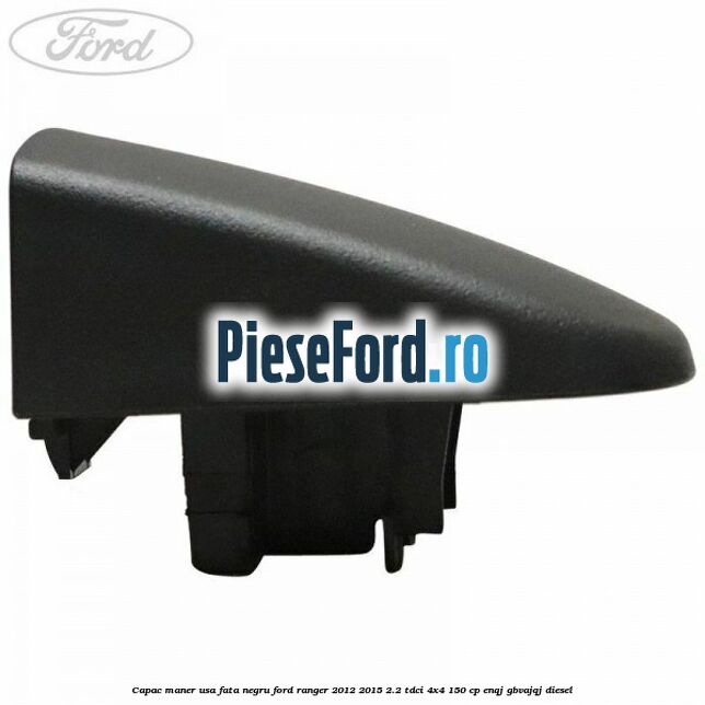 Capac maner usa fata negru Ford Ranger 2012-2015 2.2 TDCi 4x4 150 cp ENQJ, GBVAJQJ diesel