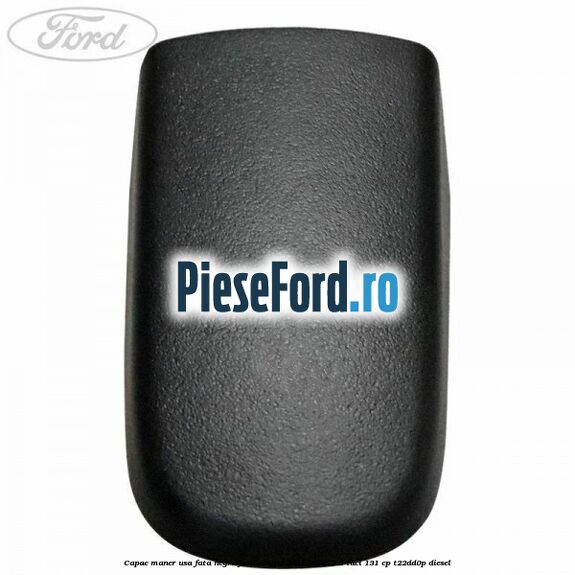 Capac maner usa fata negru Ford Ranger 2016-2020 2.2 TDCi 131 cp T22DD0P diesel