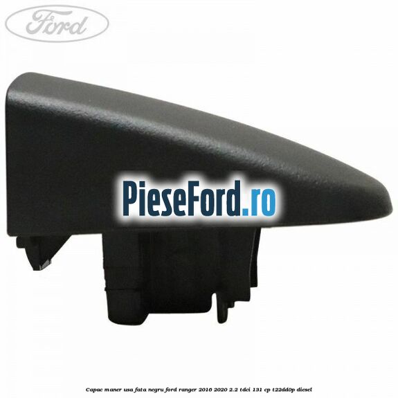 Capac maner usa fata negru Ford Ranger 2016-2020 2.2 TDCi 131 cp T22DD0P diesel