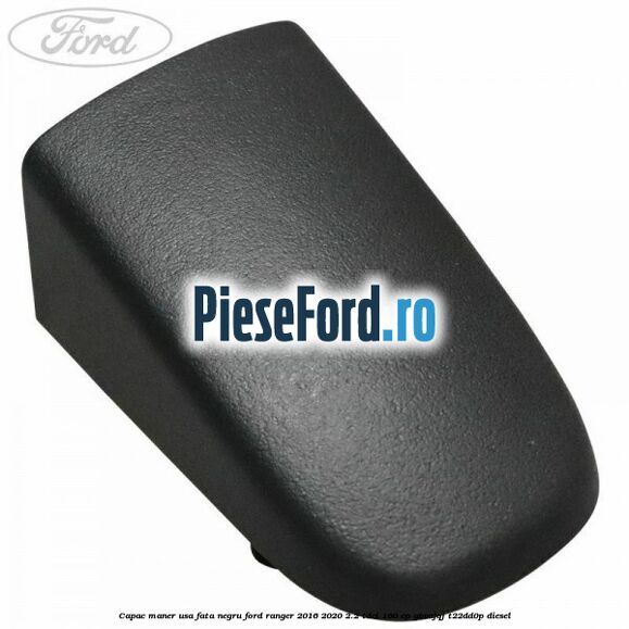 Capac maner usa fata negru Ford Ranger 2016-2020 2.2 TDCi 160 cp GBVAJQJ, T22DD0P diesel