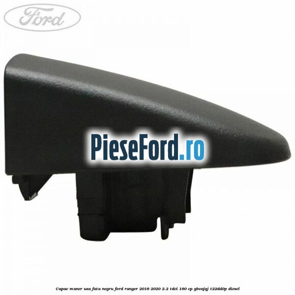 Capac maner usa fata negru Ford Ranger 2016-2020 2.2 TDCi 160 cp GBVAJQJ, T22DD0P diesel