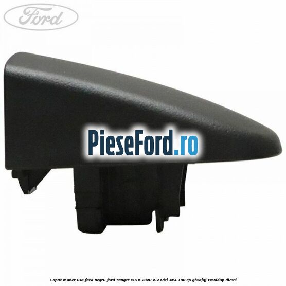 Capac maner usa fata negru Ford Ranger 2016-2020 2.2 TDCi 4x4 160 cp Capac maner usa fata negru Ford Ranger 2016-2020 2.2 TDCi 4x4 160 cp GBVAJQJ, T22DD0P diesel