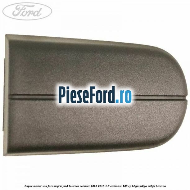 Capac maner usa fata negru Ford Tourneo Connect 2013-2018 1.0 EcoBoost 100 cp B3GA, M2GA, M2GB benzina