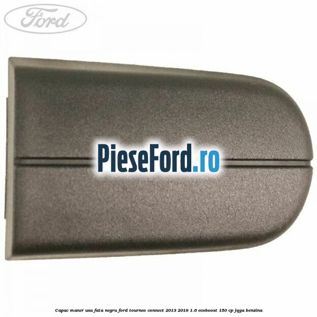 Capac maner usa fata negru Ford Tourneo Connect 2013-2018 1.6 EcoBoost 150 cp JQGA benzina