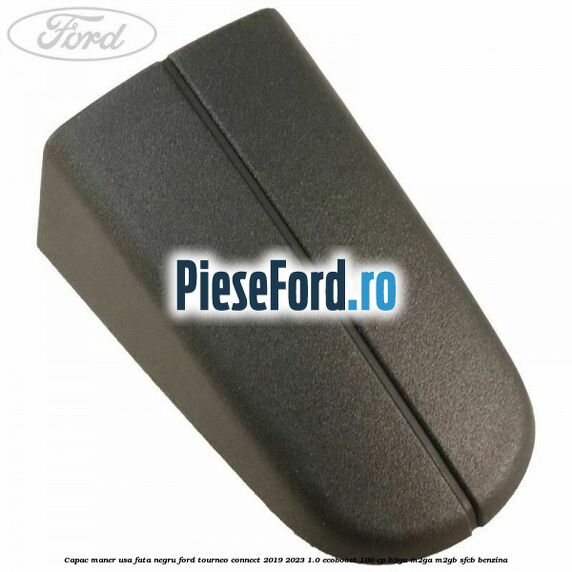 Capac maner usa fata negru Ford Tourneo Connect 2019-2023 1.0 EcoBoost 100 cp B3GA, M2GA, M2GB, SFCB benzina