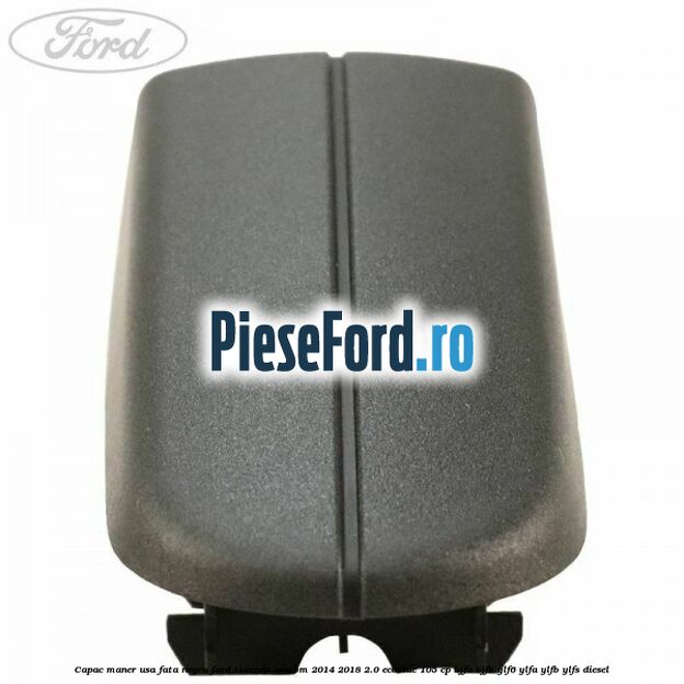 Capac maner usa fata negru Ford Tourneo Custom 2014-2018 2.0 EcoBlue 105 cp Capac maner usa fata negru Ford Tourneo Custom 2014-2018 2.0 EcoBlue 105 cp BJFA, BJFB, YLF6, YLFA, YLFB, YLFS diesel
