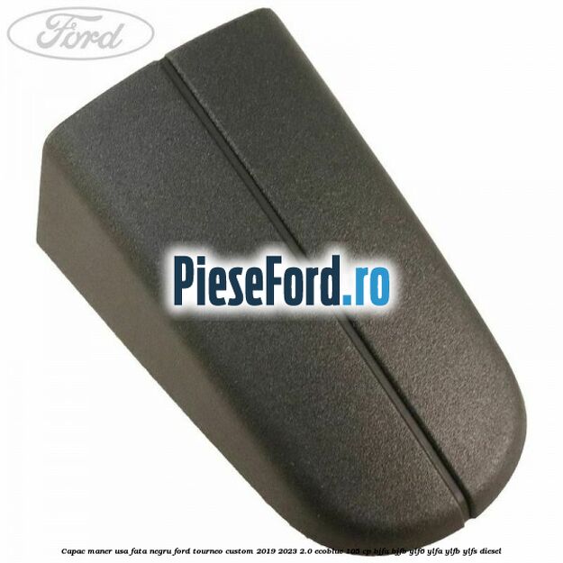 Capac maner usa fata negru Ford Tourneo Custom 2019-2023 2.0 EcoBlue 105 cp BJFA, BJFB, YLF6, YLFA, YLFB, YLFS diesel