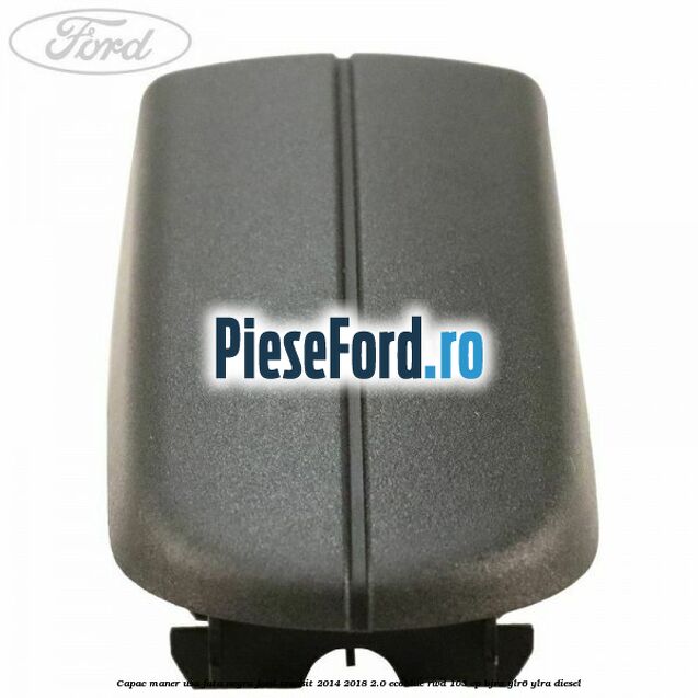 Capac maner usa fata negru Ford Transit 2014-2018 2.0 EcoBlue RWD 105 cp BJRA, YLR6, YLRA diesel