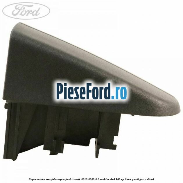 Capac maner usa fata negru Ford Transit 2019-2023 2.0 EcoBlue 4x4 130 cp BKRA, YMR6, YMRA diesel