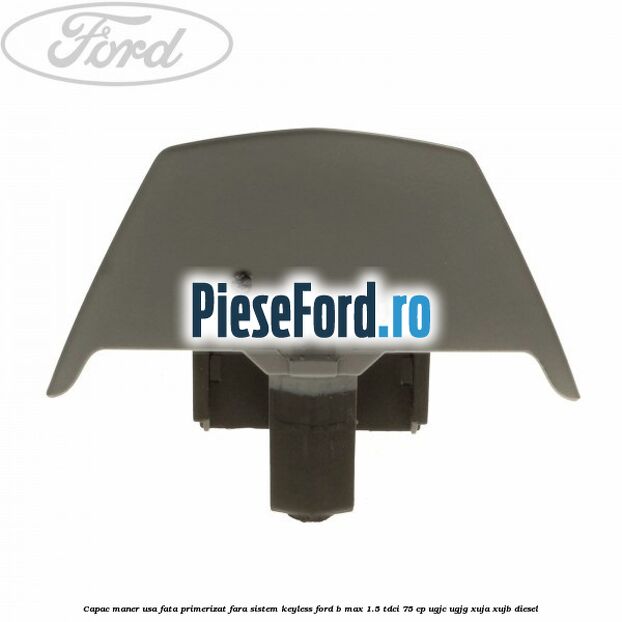 Capac maner usa fata primerizat fara sistem keyless Ford B-Max 1.5 TDCi 75 cp UGJC, UGJG, XUJA, XUJB diesel