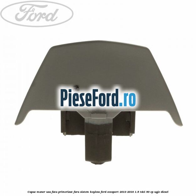 Capac maner usa fata primerizat fara sistem keyless Ford EcoSport 2013-2018 1.5 TDCi 90 cp Capac maner usa fata primerizat fara sistem keyless Ford EcoSport 2013-2018 1.5 TDCi 90 cp UGJE diesel