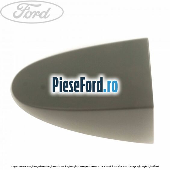 Capac maner usa fata primerizat fara sistem keyless Ford EcoSport 2019-2023 1.5 TDCi EcoBlue 4x4 125 cp ZTJA, ZTJB, ZTJC diesel