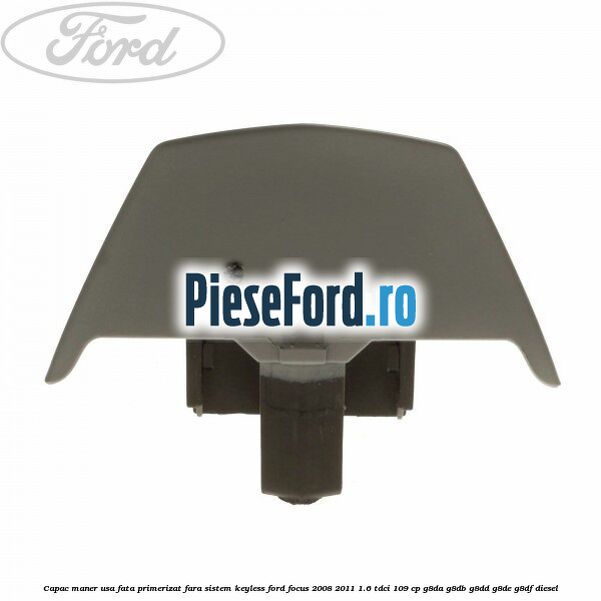 Capac maner usa fata primerizat fara sistem keyless Ford Focus 2008-2011 1.6 TDCi 109 cp G8DA, G8DB, G8DD, G8DE, G8DF diesel