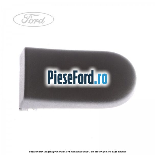 Capac maner usa fata primerizat Ford Fiesta 2005-2008 1.25 16V 70 cp Capac maner usa fata primerizat Ford Fiesta 2005-2008 1.25 16V 70 cp M7JA, M7JB benzina