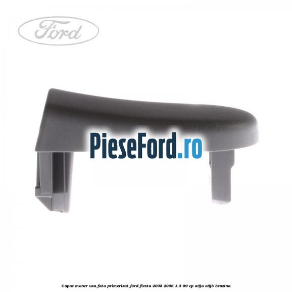 Capac maner usa fata primerizat Ford Fiesta 2005-2008 1.3 69 cp A9JA, A9JB benzina