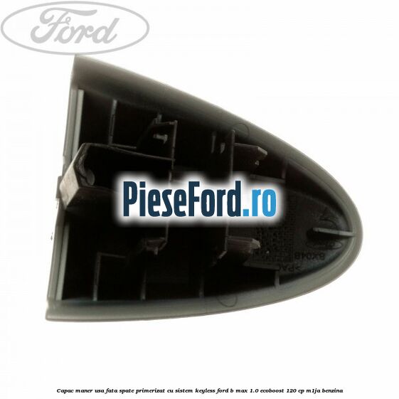Capac maner usa fata spate primerizat cu sistem keyless Ford B-Max 1.0 EcoBoost 120 cp M1JA benzina