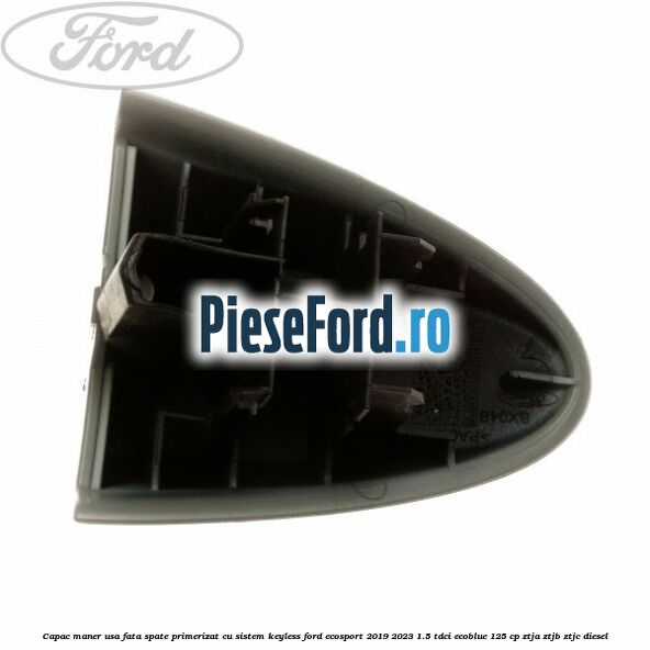 Capac maner usa fata spate primerizat cu sistem keyless Ford EcoSport 2019-2023 1.5 TDCi EcoBlue 125 cp ZTJA, ZTJB, ZTJC diesel