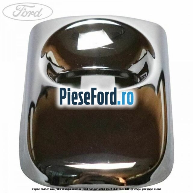 Capac maner usa fata stanga cromat Ford Ranger 2012-2015 2.2 TDCi 125 cp Capac maner usa fata stanga cromat Ford Ranger 2012-2015 2.2 TDCi 125 cp ENQW, GBVAJQW diesel