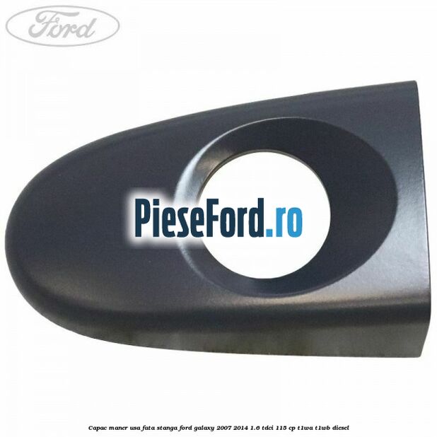 Capac maner usa fata stanga Ford Galaxy 2007-2014 1.6 TDCi 115 cp Capac maner usa fata stanga Ford Galaxy 2007-2014 1.6 TDCi 115 cp T1WA, T1WB diesel