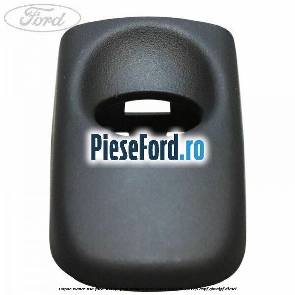 Capac maner usa fata stanga Ford Ranger 2012-2015 2.2 TDCi 120 cp ENPF, GBVAJPF diesel