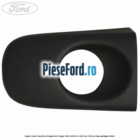 Capac maner usa fata stanga Ford Ranger 2012-2015 2.2 TDCi 4x4 125 cp ENQW, GBVAJQW diesel