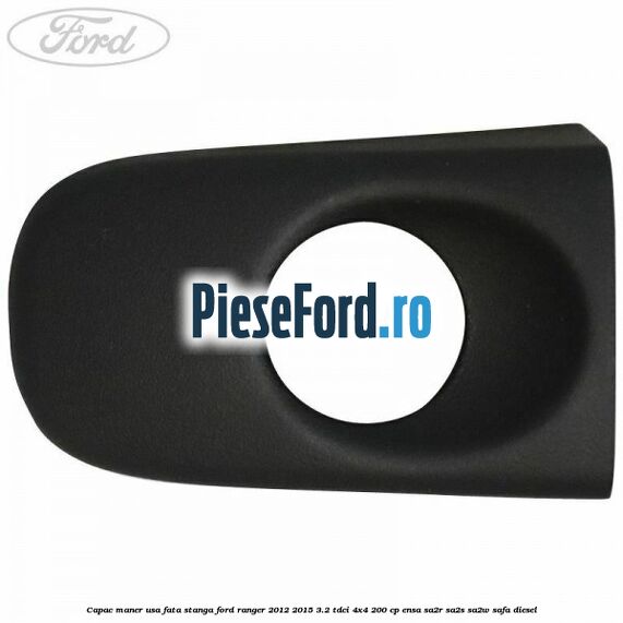 Capac maner usa fata stanga Ford Ranger 2012-2015 3.2 TDCi 4x4 200 cp ENSA, SA2R, SA2S, SA2W, SAFA diesel