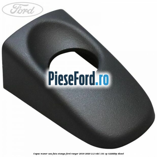 Capac maner usa fata stanga Ford Ranger 2016-2020 2.2 TDCi 131 cp T22DD0P diesel