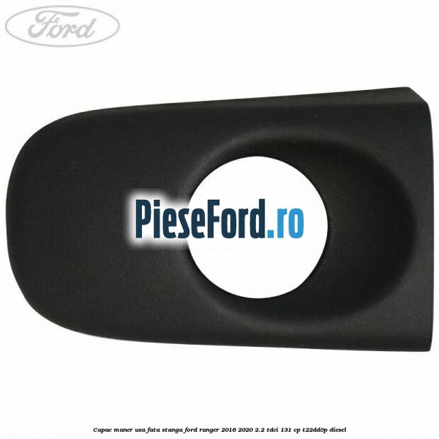 Capac maner usa fata stanga Ford Ranger 2016-2020 2.2 TDCi 131 cp T22DD0P diesel