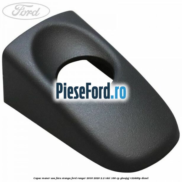 Capac maner usa fata stanga Ford Ranger 2016-2020 2.2 TDCi 160 cp GBVAJQJ, T22DD0P diesel