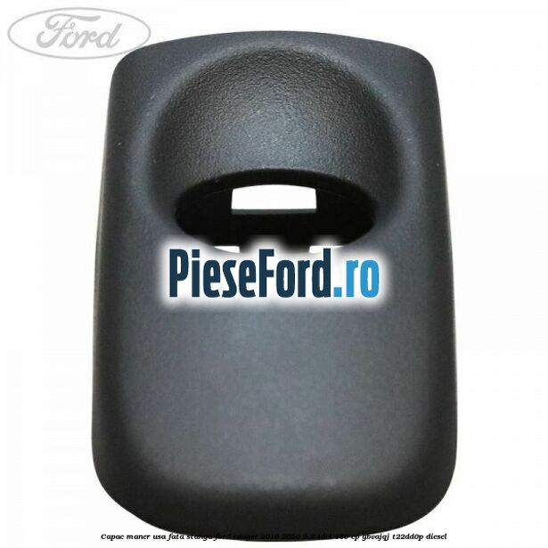 Capac maner usa fata stanga Ford Ranger 2016-2020 2.2 TDCi 160 cp GBVAJQJ, T22DD0P diesel
