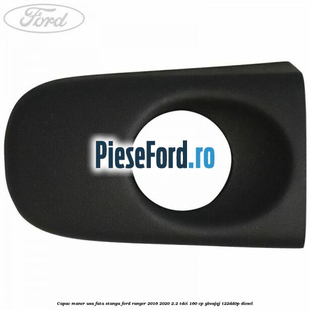 Capac maner usa fata stanga Ford Ranger 2016-2020 2.2 TDCi 160 cp GBVAJQJ, T22DD0P diesel