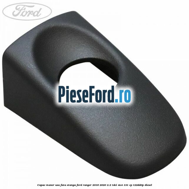 Capac maner usa fata stanga Ford Ranger 2016-2020 2.2 TDCi 4x4 131 cp T22DD0P diesel