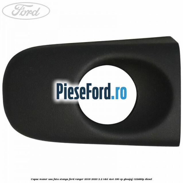 Capac maner usa fata stanga Ford Ranger 2016-2020 2.2 TDCi 4x4 160 cp GBVAJQJ, T22DD0P diesel