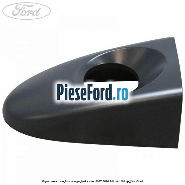Capac maner usa fata stanga Ford S-Max 2007-2014 1.8 TDCi 100 cp FFWA diesel