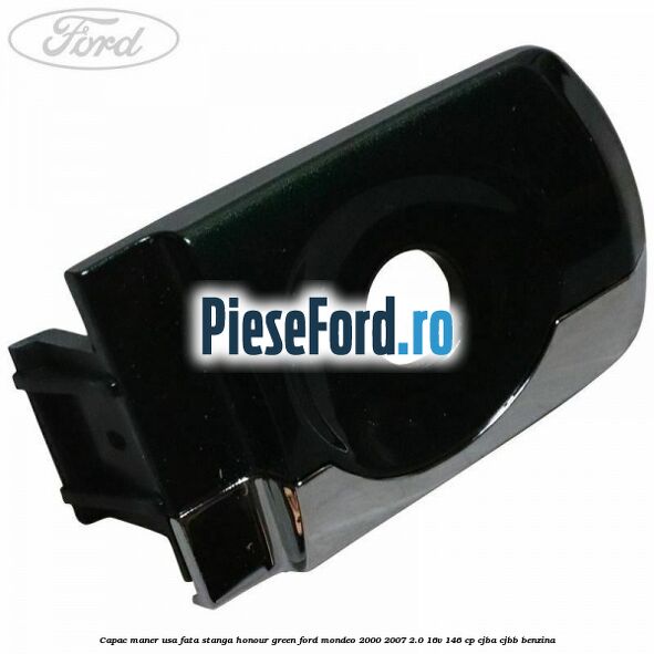 Capac maner usa fata stanga honour green Ford Mondeo 2000-2007 2.0 16V 146 cp CJBA, CJBB benzina