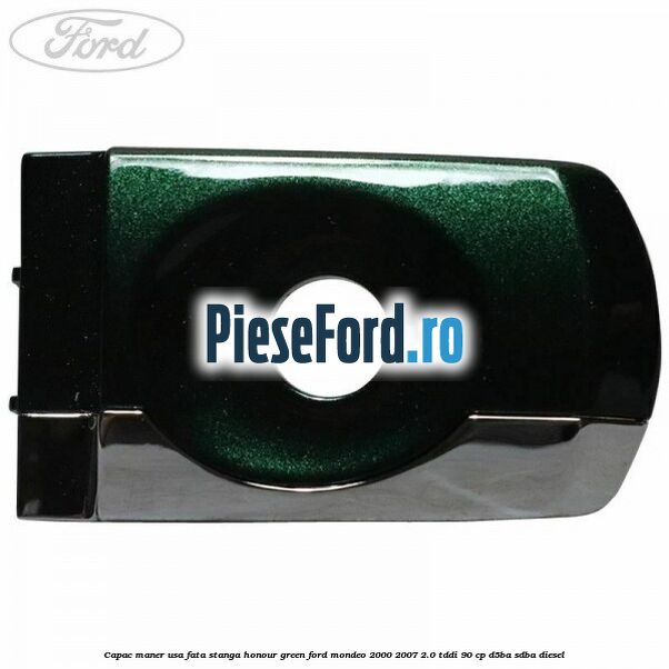 Capac maner usa fata stanga honour green Ford Mondeo 2000-2007 2.0 TDDI 90 cp D5BA, SDBA diesel