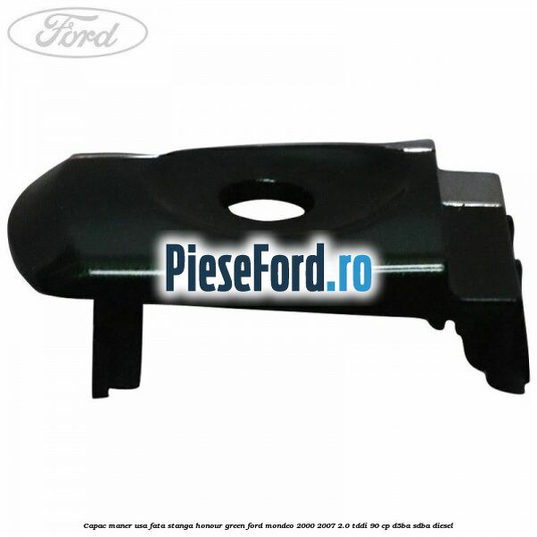 Capac maner usa fata stanga honour green Ford Mondeo 2000-2007 2.0 TDDI 90 cp D5BA, SDBA diesel