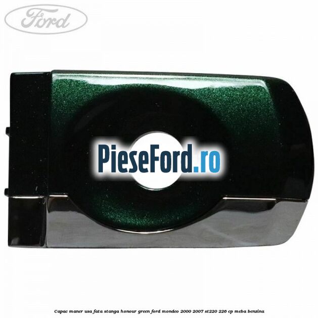 Capac maner usa fata stanga honour green Ford Mondeo 2000-2007 ST220 226 cp MEBA benzina