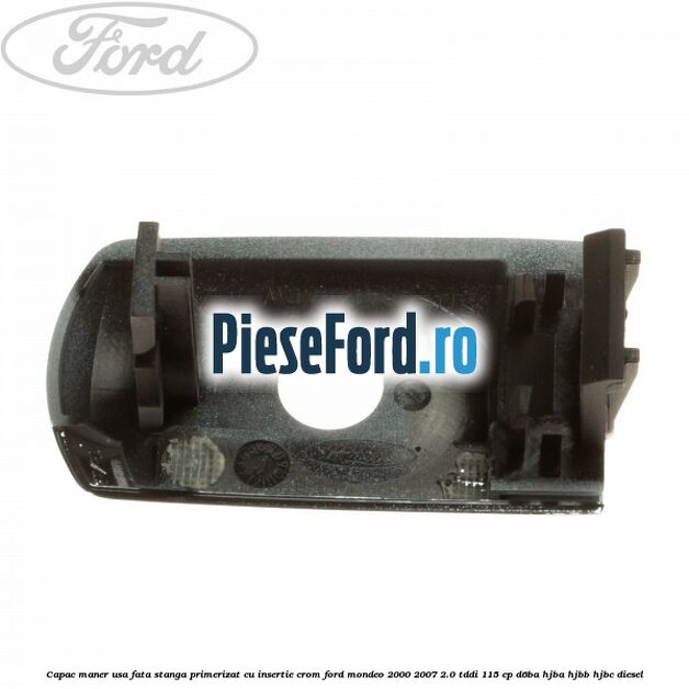 Capac maner usa fata stanga primerizat cu insertie crom Ford Mondeo 2000-2007 2.0 TDDI 115 cp D6BA, HJBA, HJBB, HJBC diesel