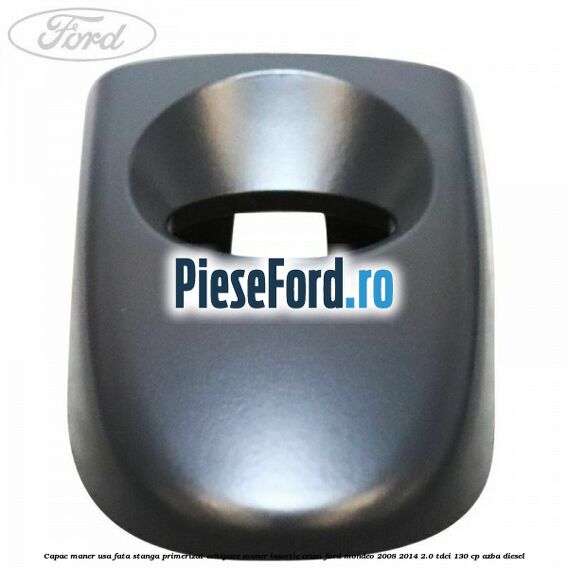 Capac maner usa fata stanga primerizat echipare maner insertie crom Ford Mondeo 2008-2014 2.0 TDCi 130 cp AZBA diesel