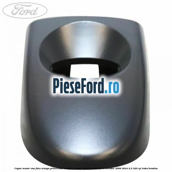 Capac maner usa fata stanga primerizat echipare maner insertie crom Ford Mondeo 2008-2014 2.5 220 cp HUBA benzina