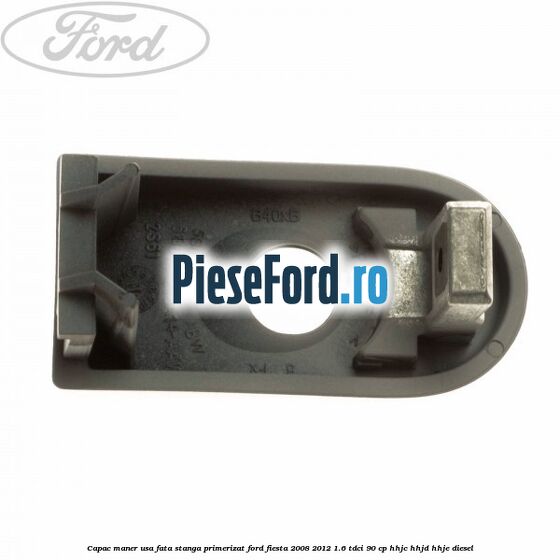 Capac maner usa fata stanga primerizat Ford Fiesta 2008-2012 1.6 TDCi 90 cp HHJC, HHJD, HHJE diesel