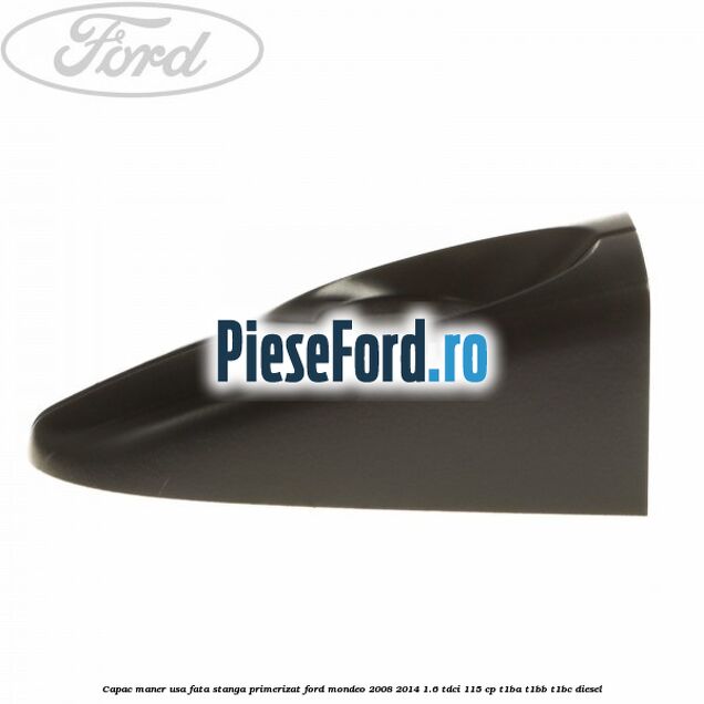 Capac maner usa fata stanga primerizat Ford Mondeo 2008-2014 1.6 TDCi 115 cp T1BA, T1BB, T1BC diesel